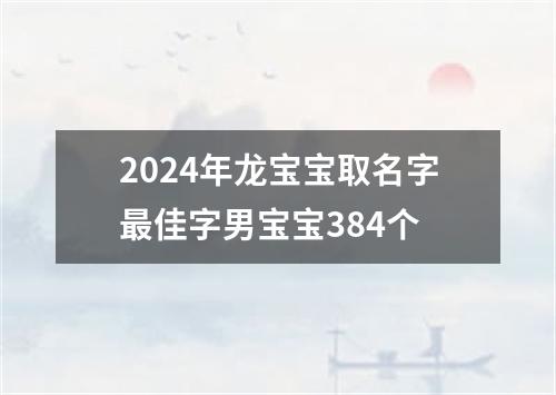 2024年龙宝宝取名字最佳字男宝宝384个