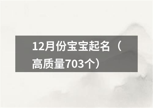 12月份宝宝起名（高质量703个）