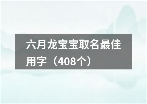 六月龙宝宝取名最佳用字（408个）