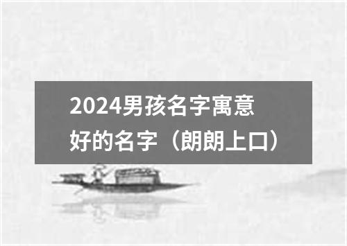 2024男孩名字寓意好的名字（朗朗上口）