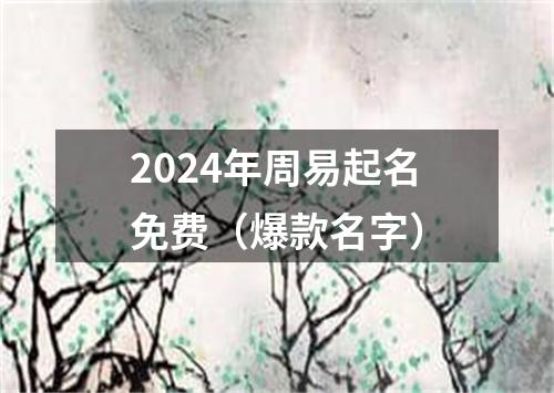 2024年周易起名免费（爆款名字）