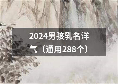 2024男孩乳名洋气（通用288个）