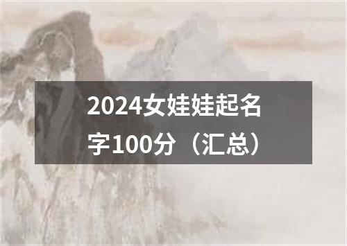 2024女娃娃起名字100分（汇总）