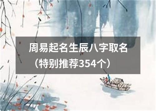 周易起名生辰八字取名（特别推荐354个）