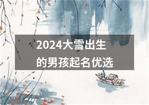 2024大雪出生的男孩起名优选