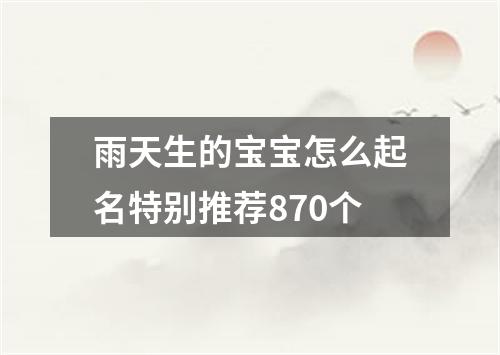 雨天生的宝宝怎么起名特别推荐870个