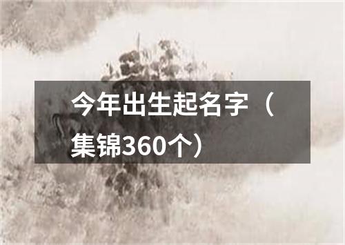 今年出生起名字（集锦360个）