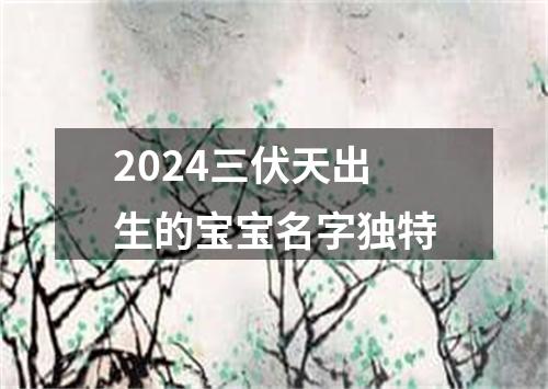 2024三伏天出生的宝宝名字独特