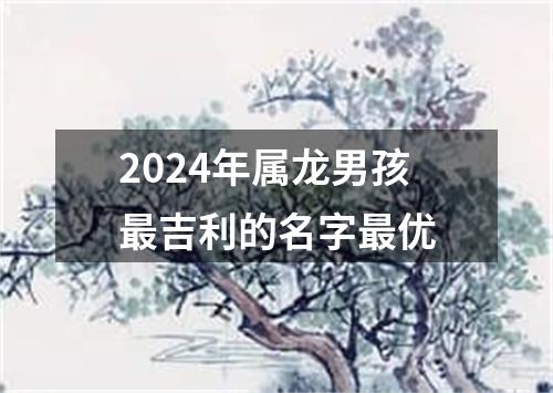 2024年属龙男孩最吉利的名字最优