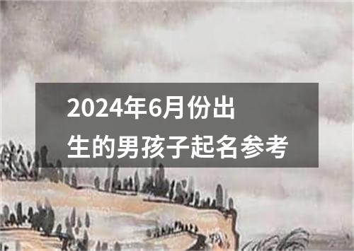 2024年6月份出生的男孩子起名参考