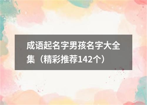 成语起名字男孩名字大全集（精彩推荐142个）