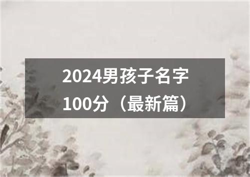 2024男孩子名字100分（最新篇）