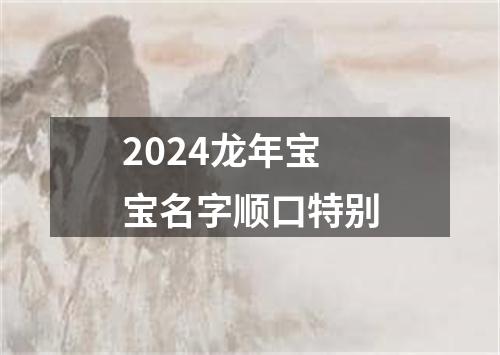 2024龙年宝宝名字顺口特别