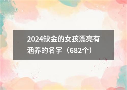 2024缺金的女孩漂亮有涵养的名字（682个）