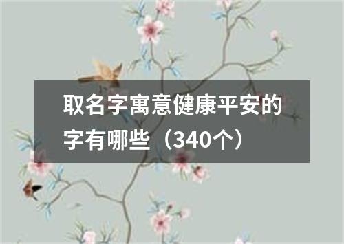 取名字寓意健康平安的字有哪些（340个）