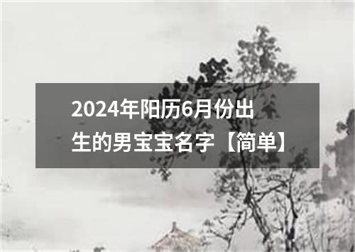 2024年阳历6月份出生的男宝宝名字【简单】