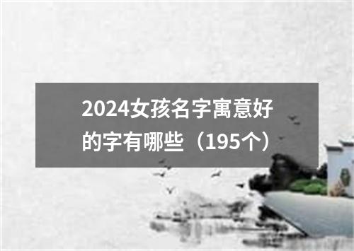 2024女孩名字寓意好的字有哪些（195个）