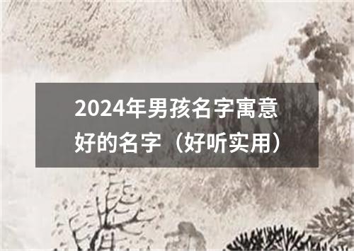 2024年男孩名字寓意好的名字（好听实用）