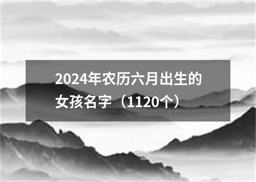 2024年农历六月出生的女孩名字（1120个）