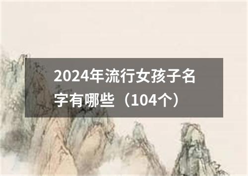 2024年流行女孩子名字有哪些（104个）