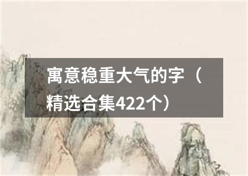 寓意稳重大气的字（精选合集422个）