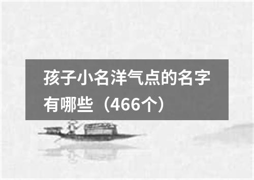 孩子小名洋气点的名字有哪些（466个）