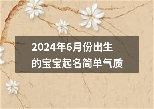 2024年6月份出生的宝宝起名简单气质