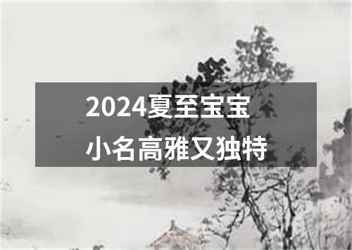 2024夏至宝宝小名高雅又独特