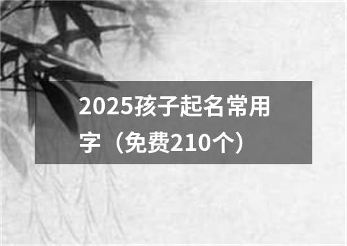 2025孩子起名常用字（免费210个）