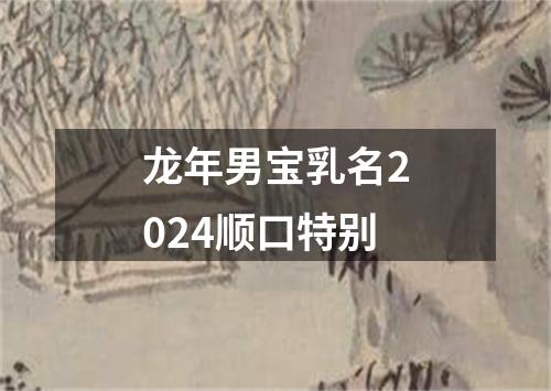 龙年男宝乳名2024顺口特别