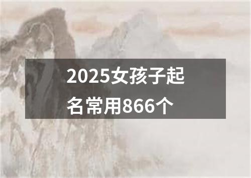 2025女孩子起名常用866个