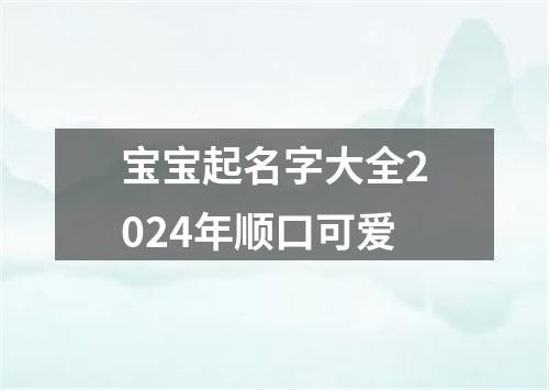 宝宝起名字大全2024年顺口可爱