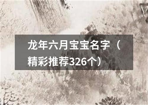 龙年六月宝宝名字（精彩推荐326个）