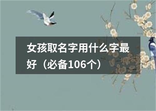 女孩取名字用什么字最好（必备106个）