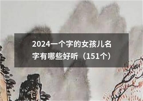 2024一个字的女孩儿名字有哪些好听（151个）