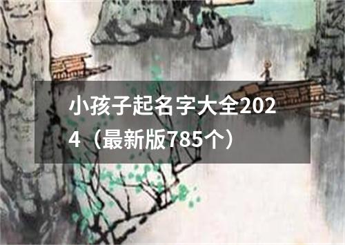 小孩子起名字大全2024（最新版785个）