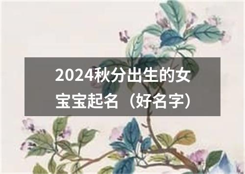 2024秋分出生的女宝宝起名（好名字）