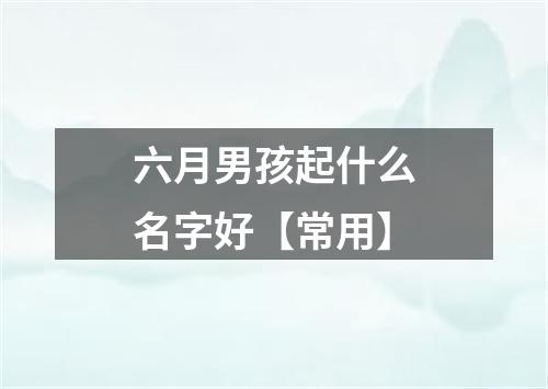 六月男孩起什么名字好【常用】