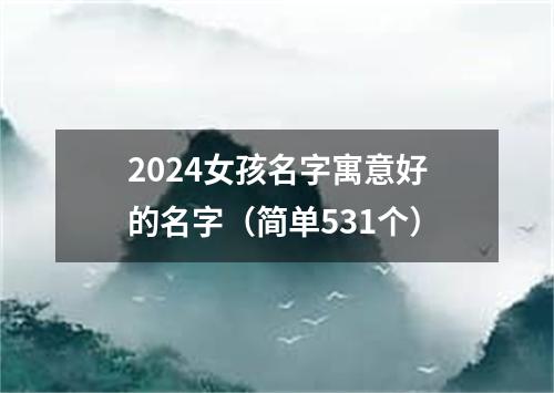 2024女孩名字寓意好的名字（简单531个）