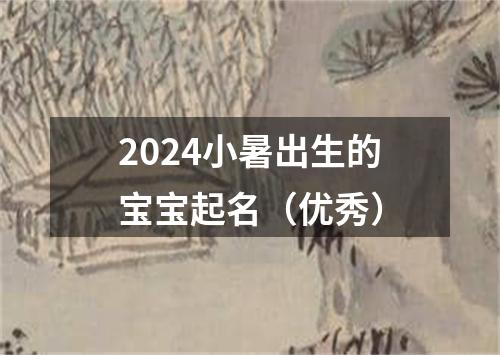 2024小暑出生的宝宝起名（优秀）