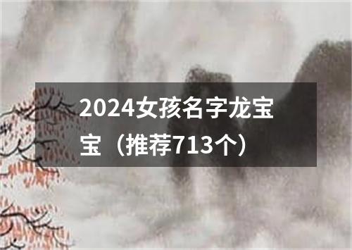 2024女孩名字龙宝宝（推荐713个）