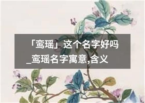 「鸾瑶」这个名字好吗_鸾瑶名字寓意,含义