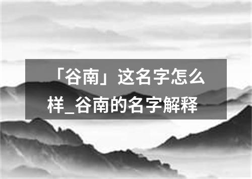 「谷南」这名字怎么样_谷南的名字解释