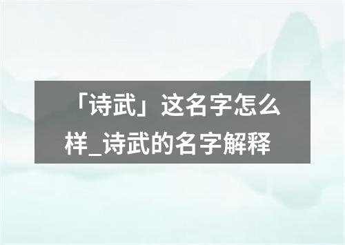 「诗武」这名字怎么样_诗武的名字解释