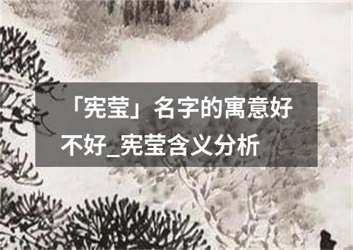 「宪莹」名字的寓意好不好_宪莹含义分析