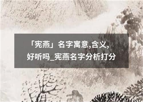 「宪燕」名字寓意,含义,好听吗_宪燕名字分析打分