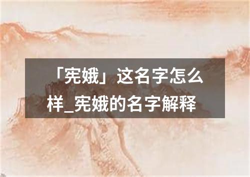 「宪娥」这名字怎么样_宪娥的名字解释