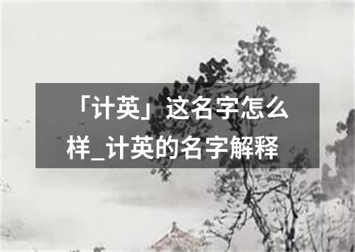 「计英」这名字怎么样_计英的名字解释