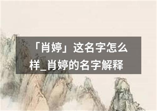 「肖婷」这名字怎么样_肖婷的名字解释