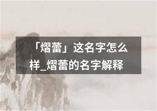 「熠蕾」这名字怎么样_熠蕾的名字解释